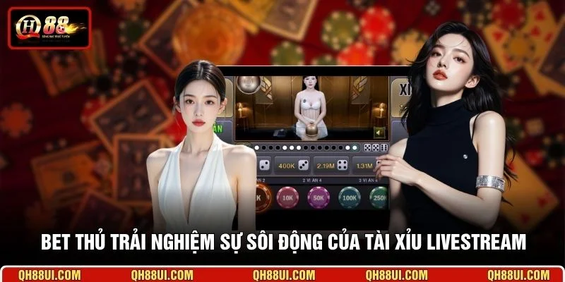 Bet thủ trải nghiệm sự sôi động của Tài Xỉu livestream
