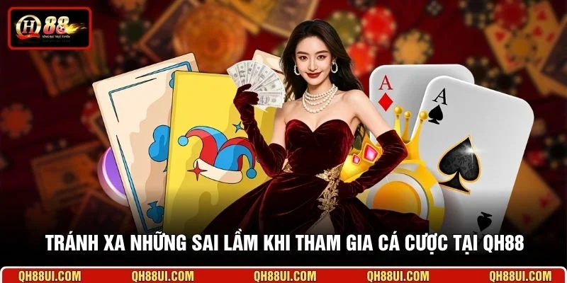 Tránh xa những sai lầm khi tham gia cá cược tại QH88