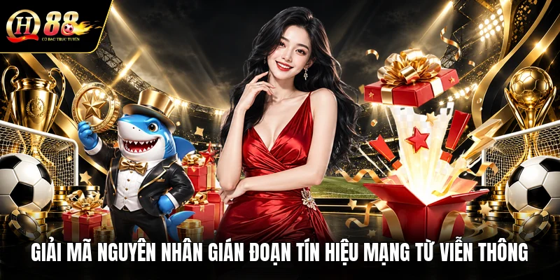 giai-ma-nguyen-nhan-gian-doan-tin-hieu-mang-tu-vien-thong
